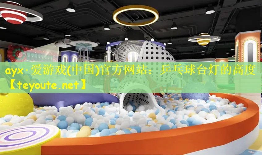 ayx·爱游戏(中国)官方网站：乒乓球台灯的高度