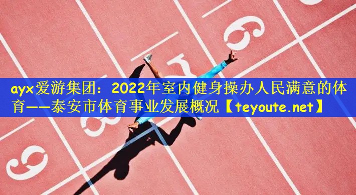 2022年室内健身操办人民满意的体育——泰安市体育事业发展概况