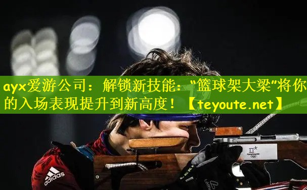 解锁新技能：“篮球架大梁”将你的入场表现提升到新高度！