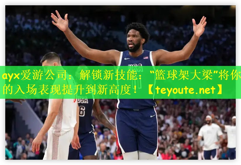 解锁新技能：“篮球架大梁”将你的入场表现提升到新高度！